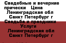 Свадебные и вечерние прически › Цена ­ 1 000 - Ленинградская обл., Санкт-Петербург г. Свадьба и праздники » Услуги   . Ленинградская обл.,Санкт-Петербург г.